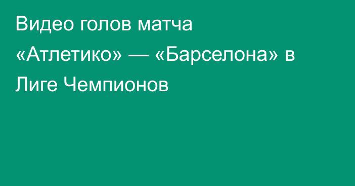 Видео голов матча «Атлетико» — «Барселона» в Лиге Чемпионов