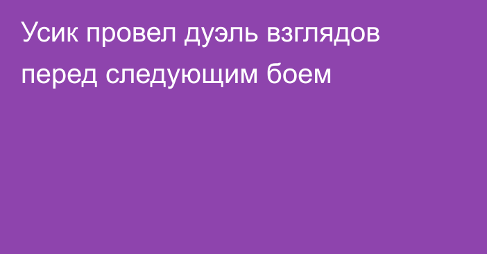 Усик провел дуэль взглядов перед следующим боем
