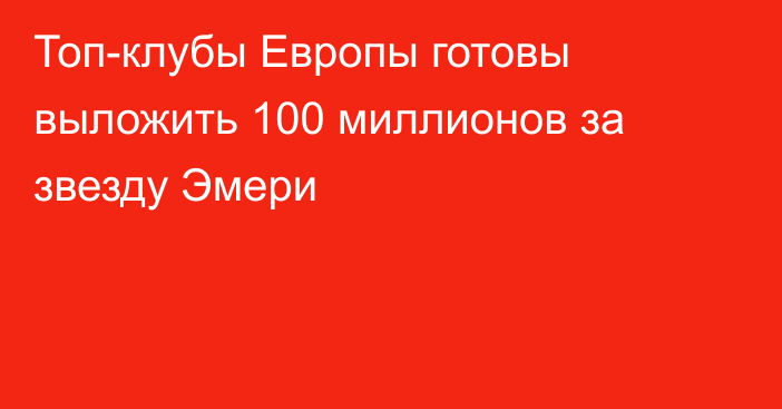 Топ-клубы Европы готовы выложить 100 миллионов за звезду Эмери