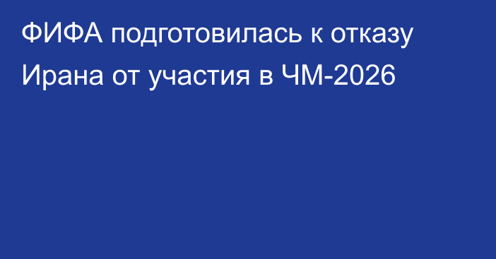 ФИФА подготовилась к отказу Ирана от участия в ЧМ-2026