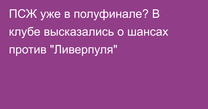 ПСЖ уже в полуфинале? В клубе высказались о шансах против 