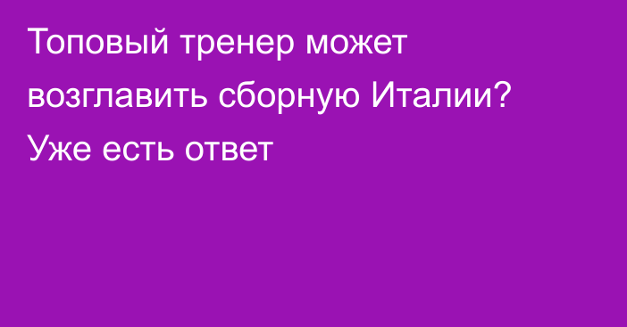 Топовый тренер может возглавить сборную Италии? Уже есть ответ