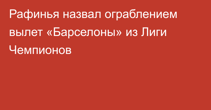 Рафинья назвал ограблением вылет «Барселоны» из Лиги Чемпионов