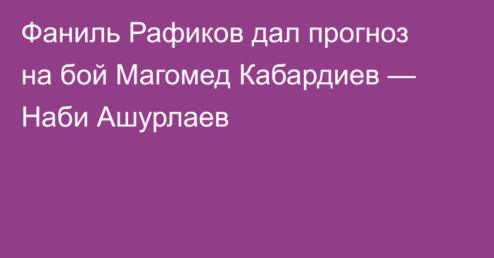 Фаниль Рафиков дал прогноз на бой Магомед Кабардиев — Наби Ашурлаев