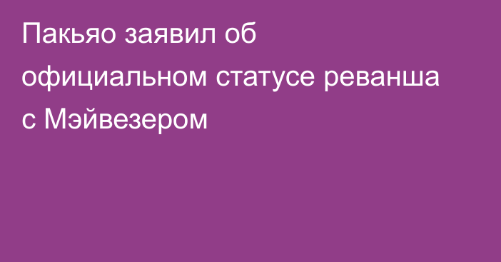 Пакьяо заявил об официальном статусе реванша с Мэйвезером