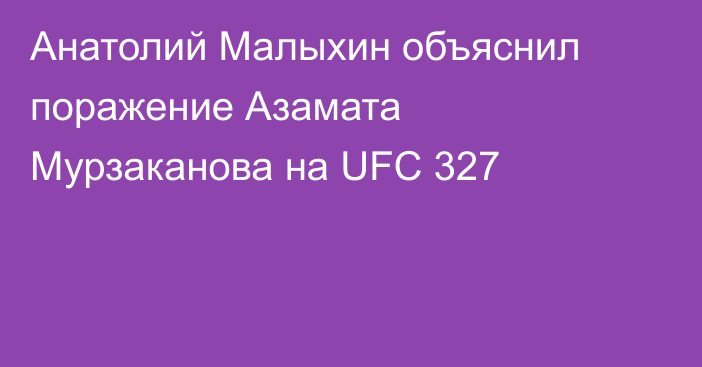 Анатолий Малыхин объяснил поражение Азамата Мурзаканова на UFC 327