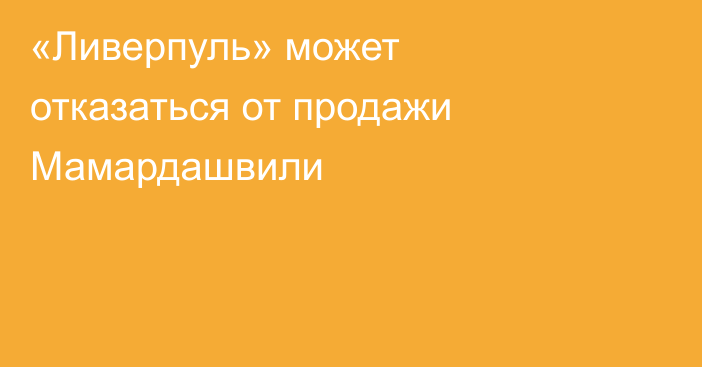 «Ливерпуль» может отказаться от продажи Мамардашвили