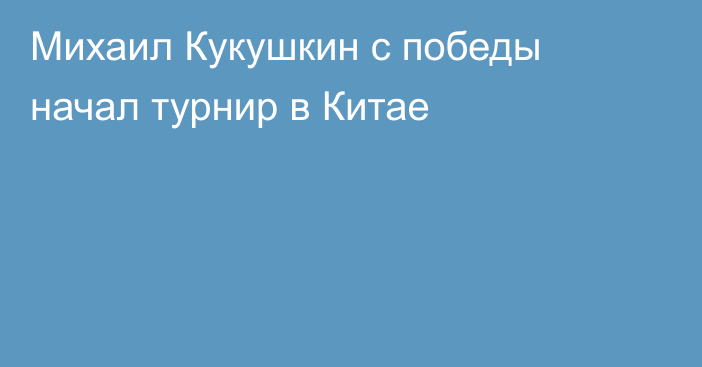 Михаил Кукушкин с победы начал турнир в Китае