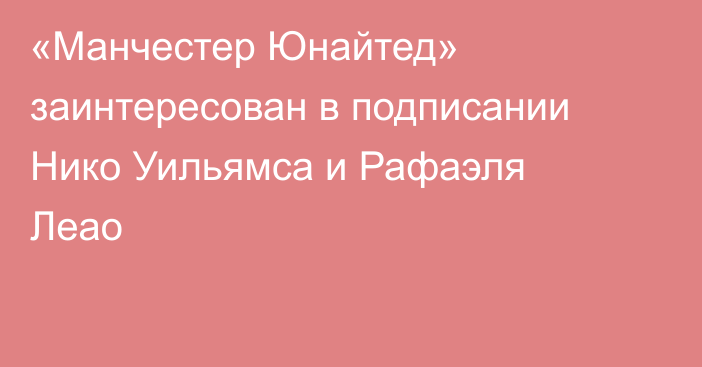 «Манчестер Юнайтед» заинтересован в подписании Нико Уильямса и Рафаэля Леао