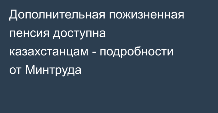 Дополнительная пожизненная пенсия доступна казахстанцам - подробности от Минтруда