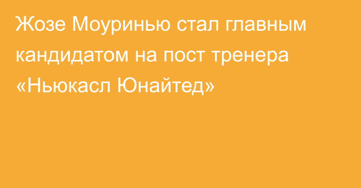Жозе Моуринью стал главным кандидатом на пост тренера «Ньюкасл Юнайтед»