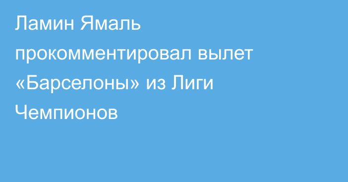 Ламин Ямаль прокомментировал вылет «Барселоны» из Лиги Чемпионов