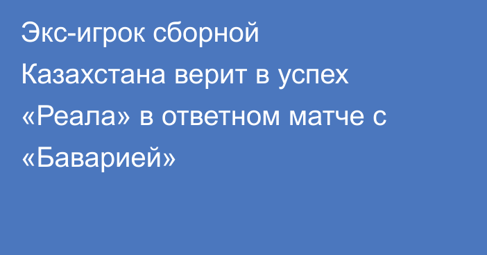 Экс-игрок сборной Казахстана верит в успех «Реала» в ответном матче с «Баварией»
