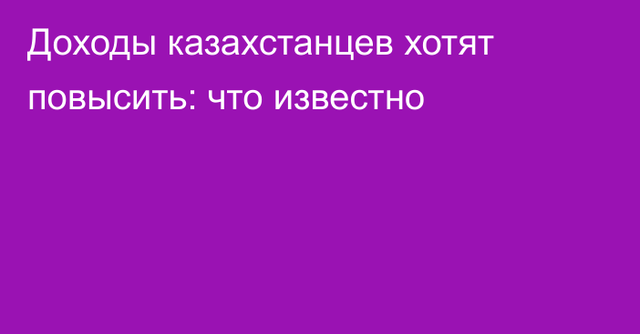 Доходы казахстанцев хотят повысить: что известно