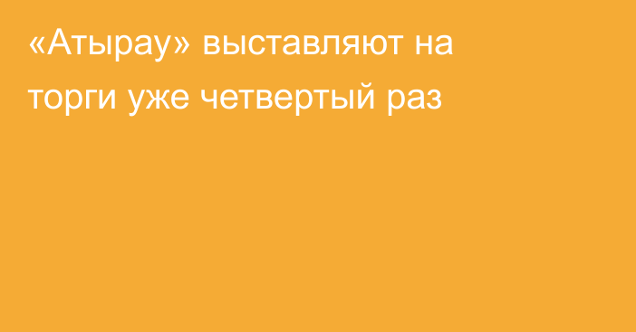 «Атырау» выставляют на торги уже четвертый раз