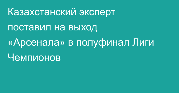 Казахстанский эксперт поставил на выход «Арсенала» в полуфинал Лиги Чемпионов
