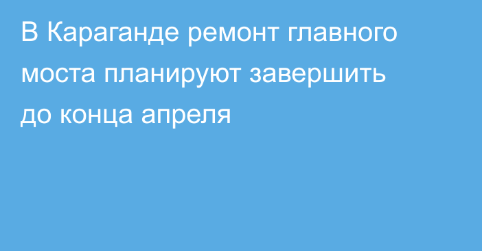 В Караганде ремонт главного моста планируют завершить до конца апреля