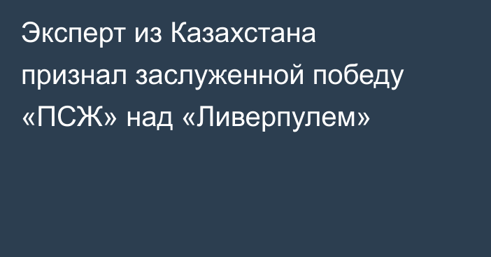 Эксперт из Казахстана признал заслуженной победу «ПСЖ» над «Ливерпулем»
