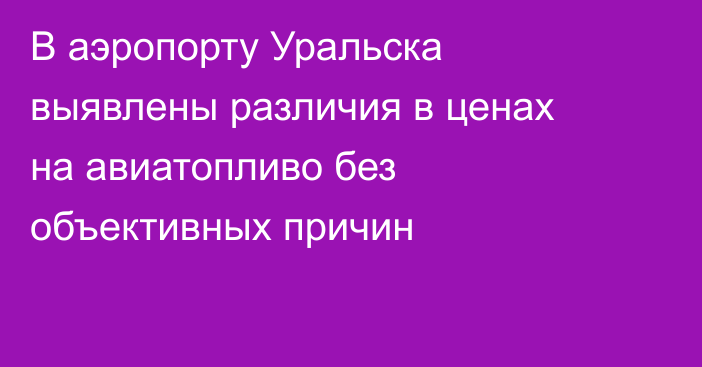В аэропорту Уральска выявлены различия в ценах на авиатопливо без объективных причин