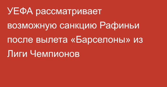 УЕФА рассматривает возможную санкцию Рафиньи после вылета «Барселоны» из Лиги Чемпионов