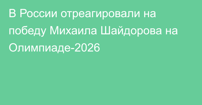 В России отреагировали на победу Михаила Шайдорова на Олимпиаде-2026