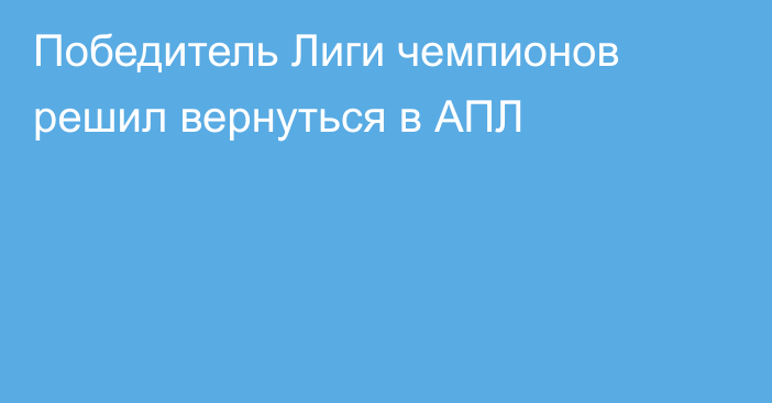 Победитель Лиги чемпионов решил вернуться в АПЛ