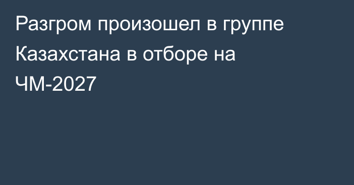 Разгром произошел в группе Казахстана в отборе на ЧМ-2027