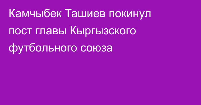 Камчыбек Ташиев покинул пост главы Кыргызского футбольного союза