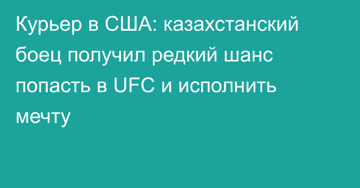 Курьер в США: казахстанский боец получил редкий шанс попасть в UFC и исполнить мечту