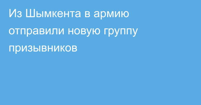 Из Шымкента в армию отправили новую группу призывников