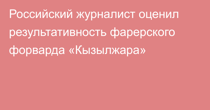 Российский журналист оценил результативность фарерского форварда «Кызылжара»
