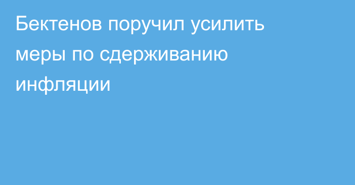 Бектенов поручил усилить меры по сдерживанию инфляции