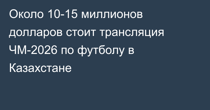 Около 10-15 миллионов долларов стоит трансляция ЧМ-2026 по футболу в Казахстане