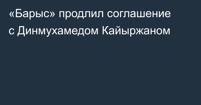 «Барыс» продлил соглашение с Динмухамедом Кайыржаном