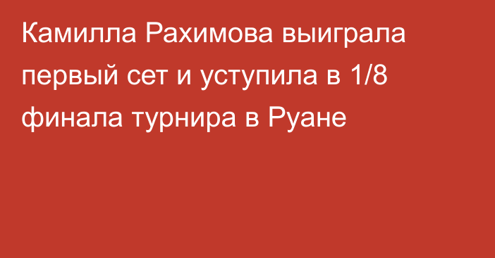 Камилла Рахимова выиграла первый сет и уступила в 1/8 финала турнира в Руане