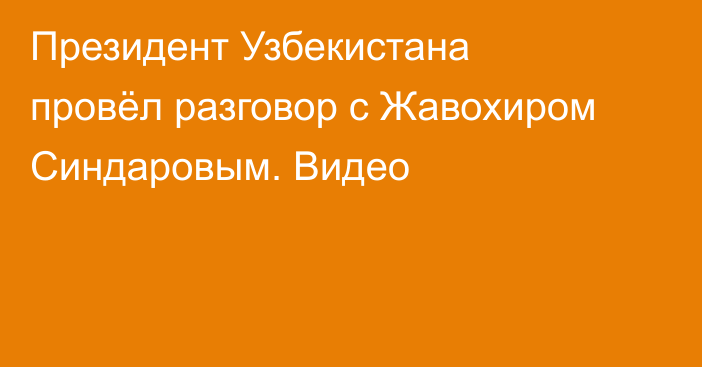 Президент Узбекистана провёл разговор с Жавохиром Синдаровым. Видео
