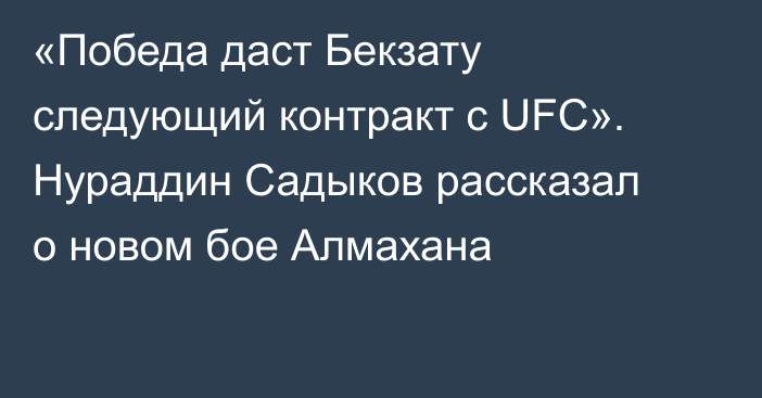 «Победа даст Бекзату следующий контракт с UFC». Нураддин Садыков рассказал о новом бое Алмахана