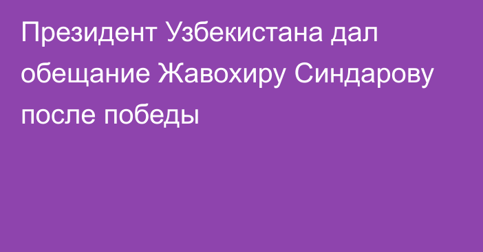 Президент Узбекистана дал обещание Жавохиру Синдарову после победы