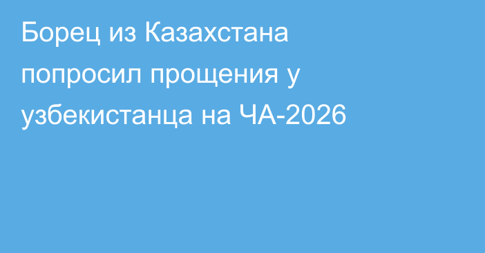 Борец из Казахстана попросил прощения у узбекистанца на ЧА-2026