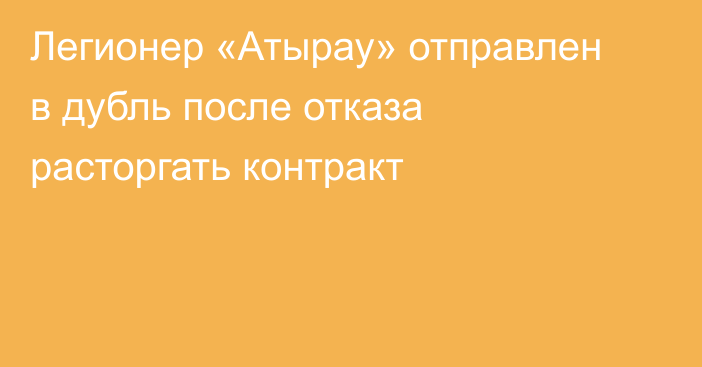 Легионер «Атырау» отправлен в дубль после отказа расторгать контракт