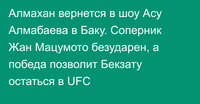 Алмахан вернется в шоу Асу Алмабаева в Баку. Соперник Жан Мацумото безударен, а победа позволит Бекзату остаться в UFC