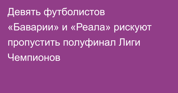 Девять футболистов «Баварии» и «Реала» рискуют пропустить полуфинал Лиги Чемпионов