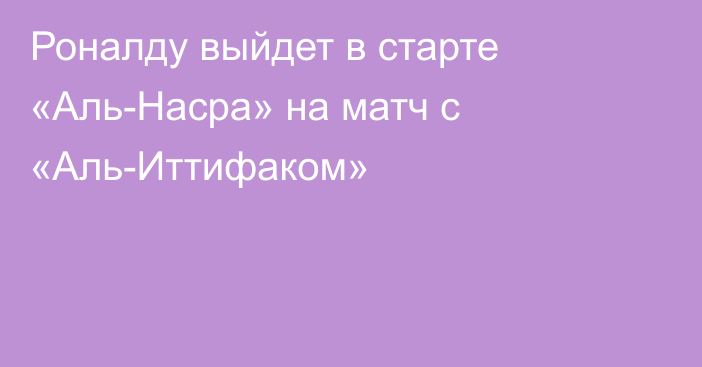 Роналду выйдет в старте «Аль-Насра» на матч с «Аль-Иттифаком»