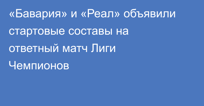 «Бавария» и «Реал» объявили стартовые составы на ответный матч Лиги Чемпионов