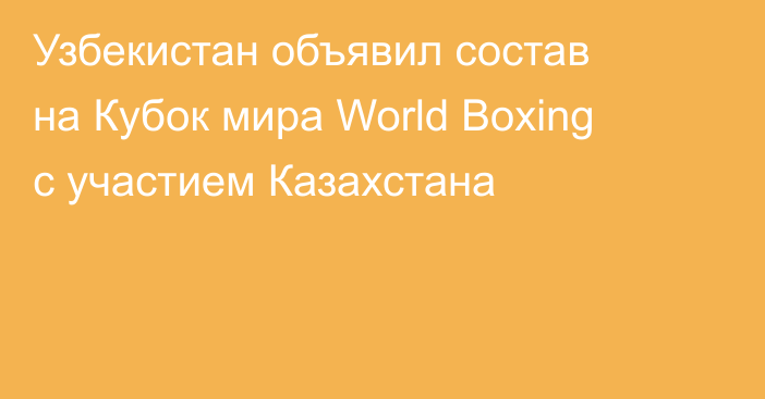 Узбекистан объявил состав на Кубок мира World Boxing с участием Казахстана