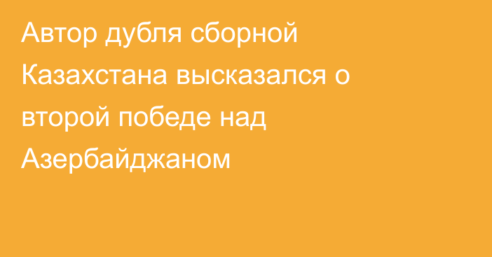 Автор дубля сборной Казахстана высказался о второй победе над Азербайджаном
