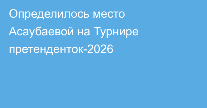 Определилось место Асаубаевой на Турнире претенденток-2026