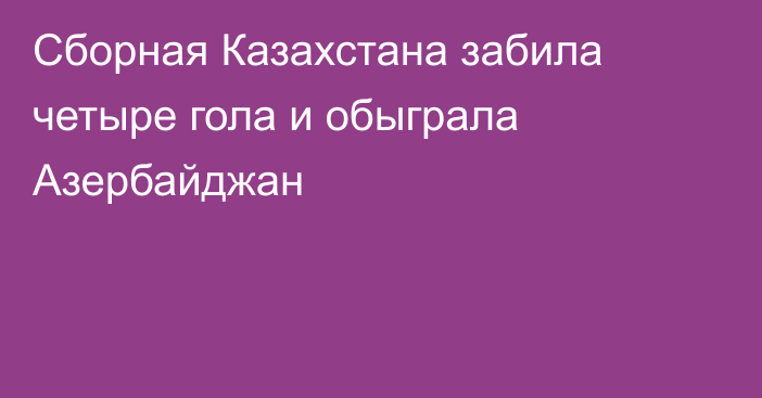 Сборная Казахстана забила четыре гола и обыграла Азербайджан