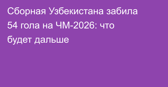Сборная Узбекистана забила 54 гола на ЧМ-2026: что будет дальше