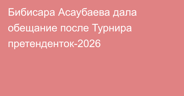 Бибисара Асаубаева дала обещание после Турнира претенденток-2026